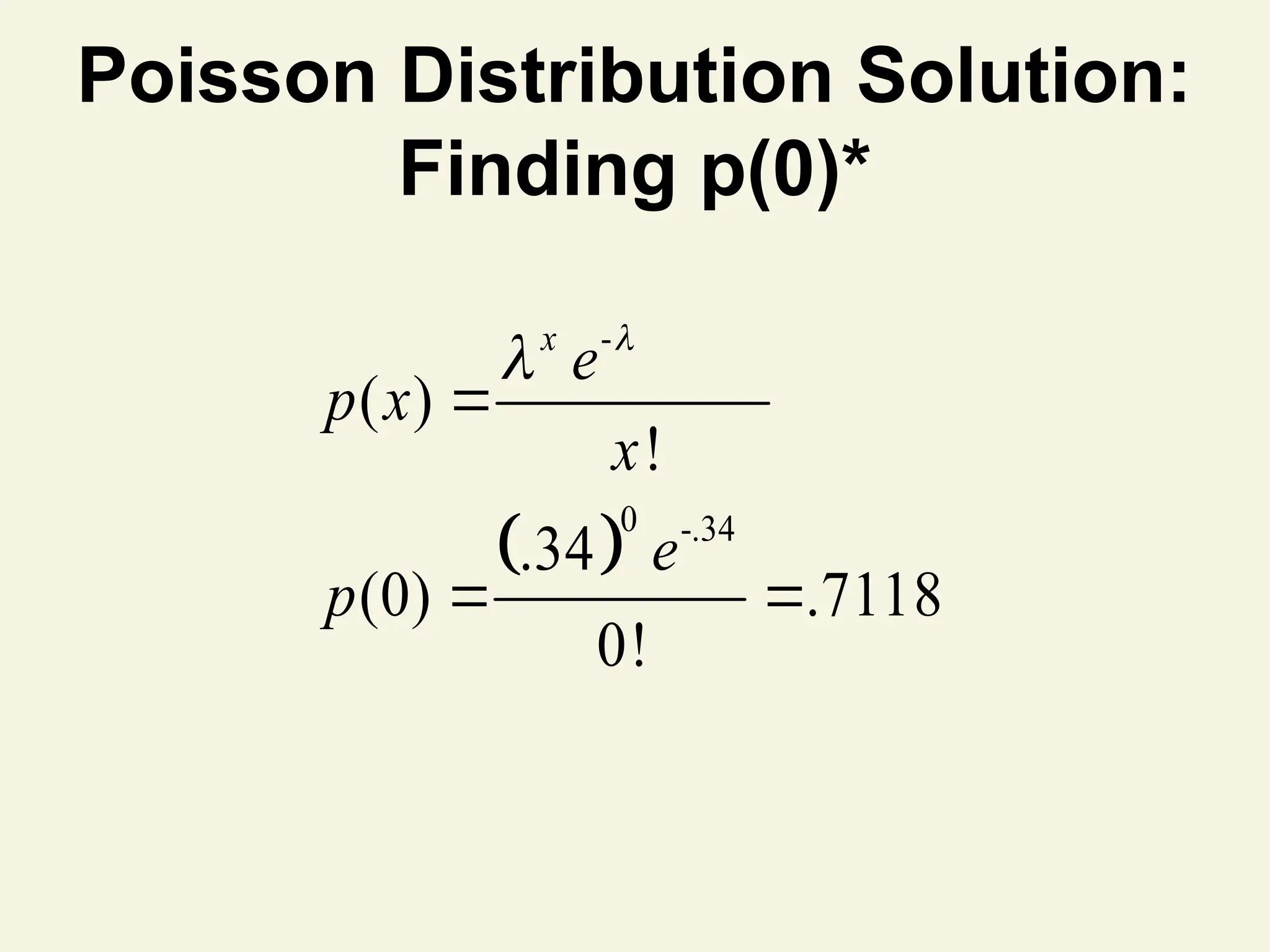 Poisson Distribution Solution:
Finding p(0)*
 
-
0 -.34
( )
!
.34
(0) .7118
0!
x
e
p x
x
e
p



 
 
