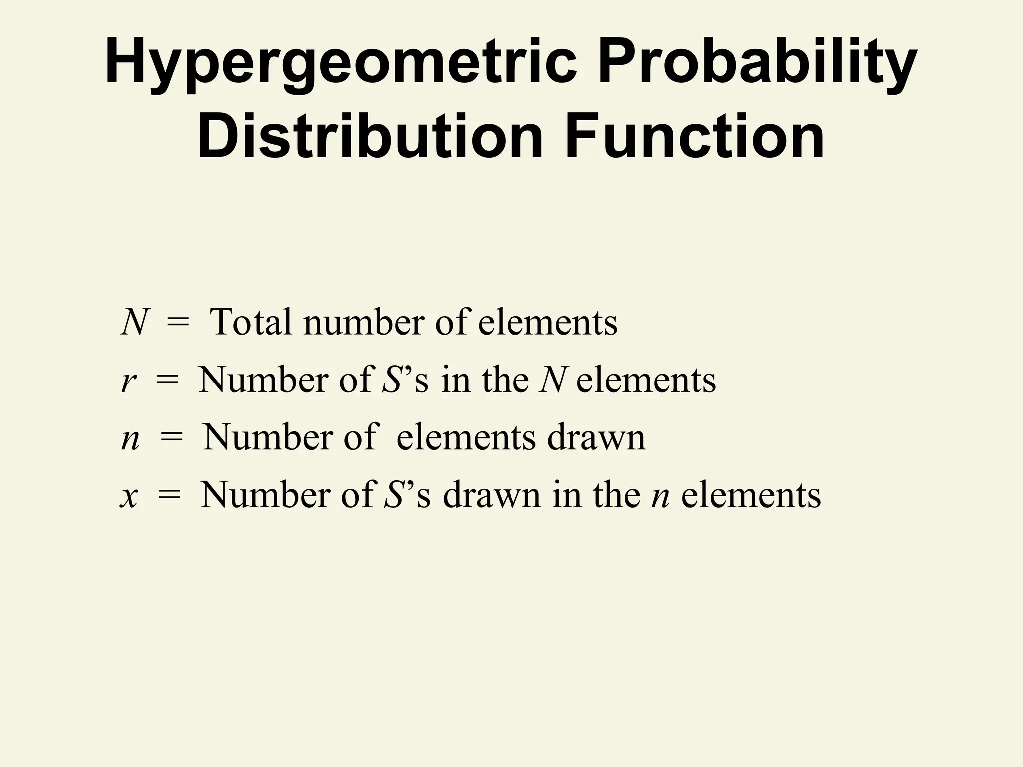 Hypergeometric Probability
Distribution Function
N = Total number of elements
r = Number of S’s in the N elements
n = Number of elements drawn
x = Number of S’s drawn in the n elements
 