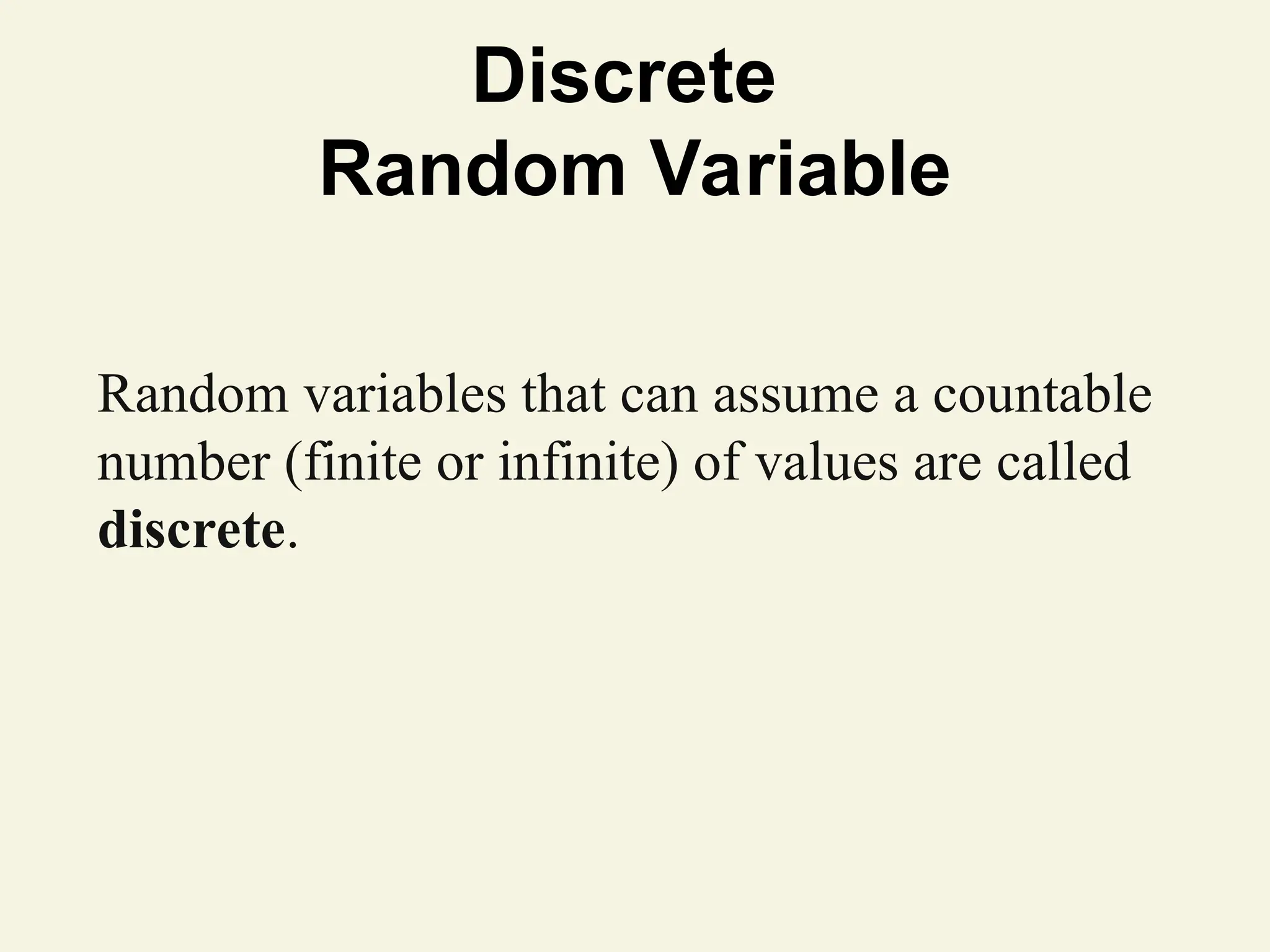 Discrete
Random Variable
Random variables that can assume a countable
number (finite or infinite) of values are called
discrete.
 