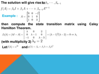 The solution will give rise to
Example :
then compute the state transition matrix using Caley
Hamilton Theorem.
(with multiplicity 2)
Let and
 