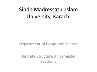 Sindh Madressatul Islam
University, Karachi
Department of Computer Science
Discrete Structure 3rd Semester
Section E
 