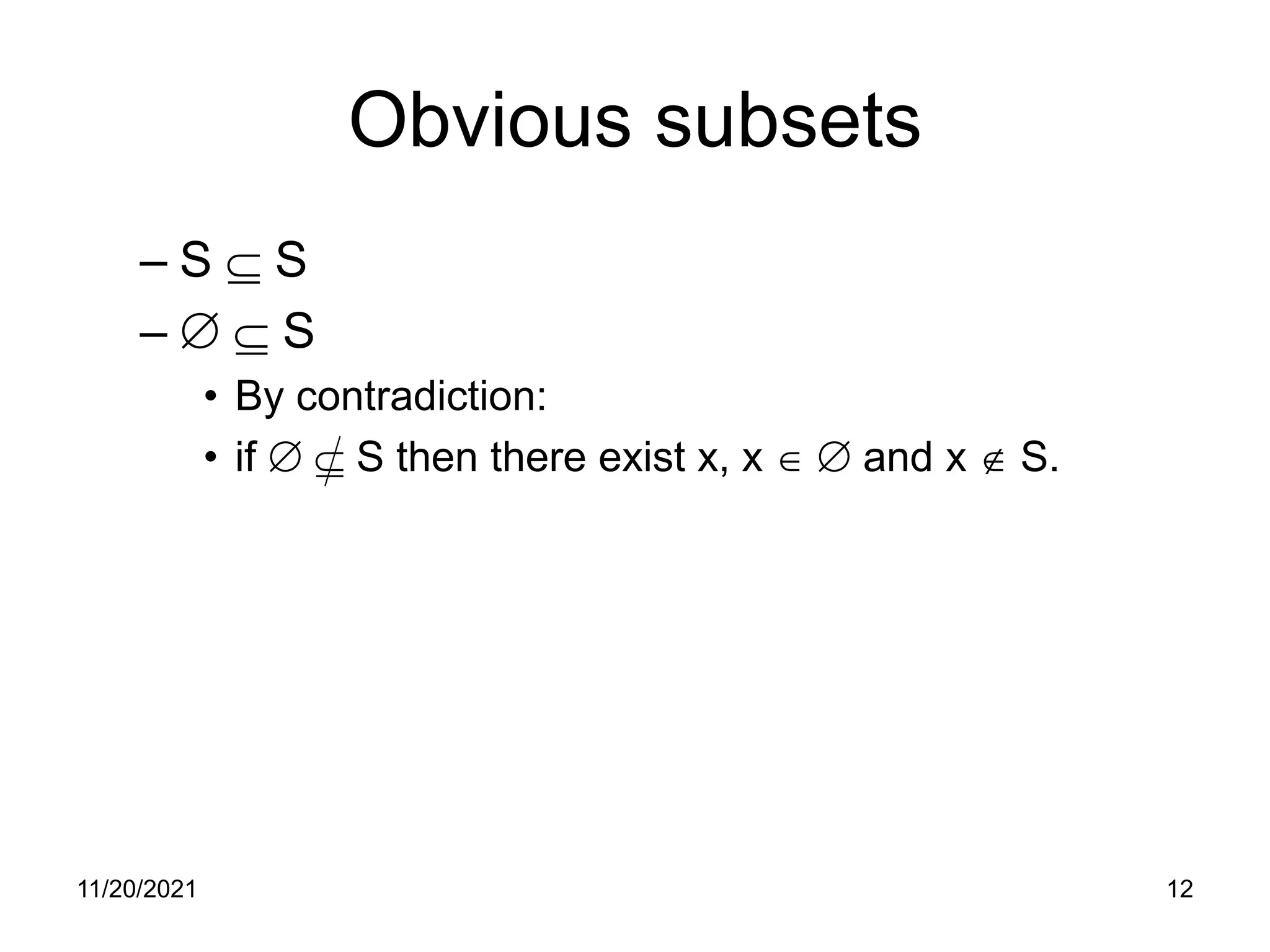 11/20/2021 12
Obvious subsets
– S ⊆ S
– ∅ ⊆ S
• By contradiction:
• if ∅ ⊆ S then there exist x, x ∈ ∅ and x ∉ S.
 