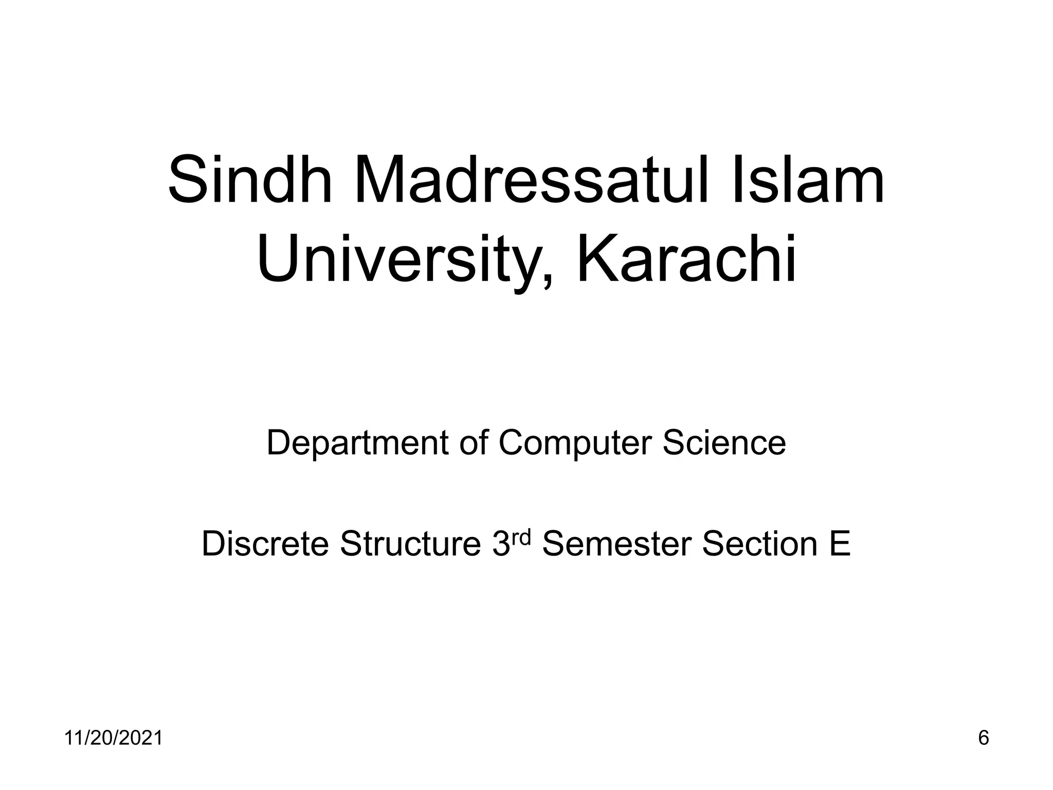 Sindh Madressatul Islam
University, Karachi
Department of Computer Science
Discrete Structure 3rd Semester Section E
11/20/2021 6
 