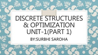DISCRETE STRUCTURES
& OPTIMIZATION
UNIT-1(PART 1)
BY:SURBHI SAROHA
 