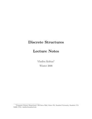 Discrete Structures
Lecture Notes
Vladlen Koltun1
Winter 2008
1
Computer Science Department, 353 Serra Mall, Gates 374, Stanford University, Stanford, CA
94305, USA; vladlen@stanford.edu.
 