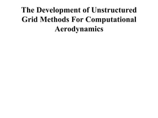 The Development of Unstructured
Grid Methods For Computational
Aerodynamics
 