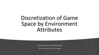 Discretization of Game
Space by Environment
Attributes
Alex Braylan and Risto Miikkulainen
The University of Texas at Austin
 