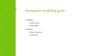 Geospatial modeling goals
▪ Usefulness
▪ Predictive power
▪ Interpretability
▪ Efficiency
▪ Memory requirement
▪ Compute time
 