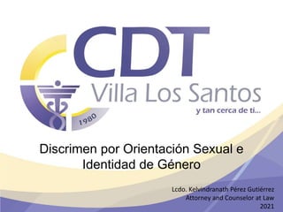 Discrimen por Orientación Sexual e
Identidad de Género
Lcdo. Kelvindranath Pérez Gutiérrez
Attorney and Counselor at Law
2021
 