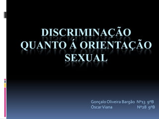 DISCRIMINAÇÃO
QUANTO Á ORIENTAÇÃO
       SEXUAL


          Gonçalo Oliveira Bargão Nº13 9ºB
          Óscar Viana             Nº28 9ºB
 