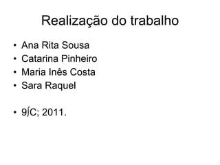 Realização do trabalho Ana Rita Sousa Catarina Pinheiro Maria Inês Costa Sara Raquel 9ºC; 2011. 