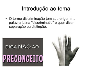 Introdução ao tema O termo discriminação tem sua origem na palavra latina "discriminatio" e quer dizer separação ou distinção.  