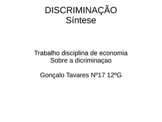 DISCRIMINAÇÃO
Síntese
Trabalho disciplina de economia
Sobre a dicriminaçao
Gonçalo Tavares Nº17 12ºG
 