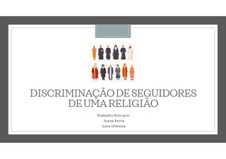 DISCRIMINAÇÃODESEGUIDORES
DEUMARELIGIÃO
Trabalho feito por:
Joana Paiva
Lara Oliveira
 