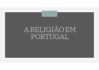 A RELIGIÃOEM
PORTUGAL
 