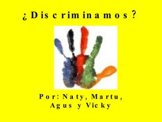 ¿Discriminamos? Por: Naty, Martu, Agus y Vicky 