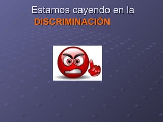 Estamos cayendo en laEstamos cayendo en la
DISCRIMINACIÓNDISCRIMINACIÓN
 