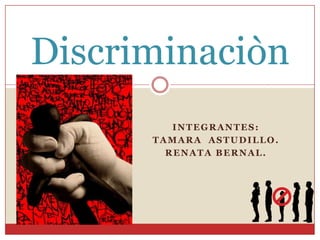 INTEGRANTES:
TAMARA ASTUDILLO.
RENATA BERNAL.
Discriminaciòn
 