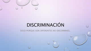 DISCRIMINACIÓN
SOLO PORQUE SON DIFERENTES NO DISCRIMINES..
 