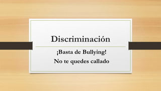 Discriminación
¡Basta de Bullying!
No te quedes callado
 