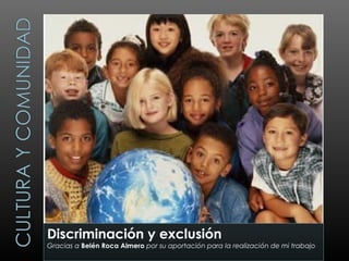 Discriminación y exclusión
Gracias a Belén Roca Almero por su aportación para la realización de mi trabajo
 
