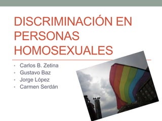 DISCRIMINACIÓN EN
PERSONAS
HOMOSEXUALES
• Carlos B. Zetina
• Gustavo Baz
• Jorge López
• Carmen Serdán
 