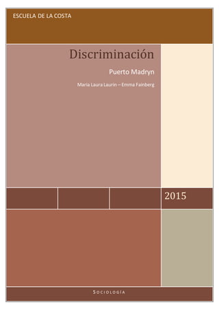 ESCUELA DE LA COSTA
2015
Discriminación
Puerto Madryn
Maria Laura Laurin – Emma Fainberg
S O C I O L O G Í A
 