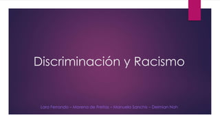 Discriminación y Racismo
Lara Ferrando – Morena de Freitas – Manuela Sanchis – Deimian Noh
 