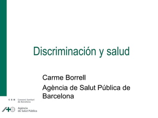 Discriminación y salud
Carme Borrell
Agència de Salut Pública de
Barcelona
 