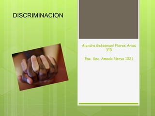 DISCRIMINACION
Alondra Getsemaní Flores Arias
3°B
Esc. Sec. Amado Nervo 1021
 