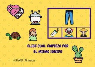 SUSANA ALbances
ELIGE CUÁL EMPIEZA POR
EL MISMO SONIDO
 