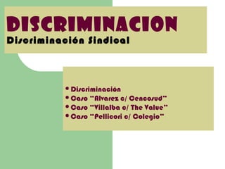Discriminacion
Discriminación Sindical

Discriminación
Caso

“Alvarez c/ Cencosud”
Caso “Villalba c/ The Value”
Caso “Pellicori c/ Colegio”

 