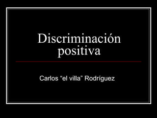 Discriminación positiva Carlos “el villa” Rodríguez 