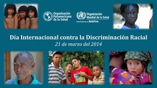 Día Internacional contra la Discriminación Racial
21 de marzo del 2014
 
