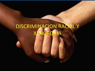 DISCRIMINACION RACIAL Y
XENOFOBIA
 