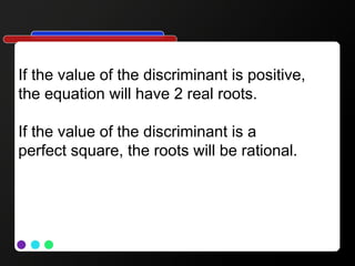 If the value of the discriminant is positive,
the equation will have 2 real roots.
If the value of the discriminant is a
perfect square, the roots will be rational.
 