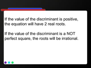 If the value of the discriminant is positive,
the equation will have 2 real roots.
If the value of the discriminant is a NOT
perfect square, the roots will be irrational.
 
