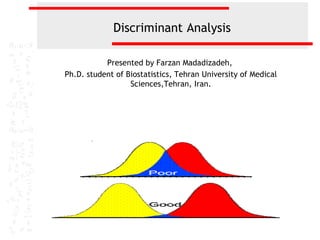 Discriminant Analysis
Presented by Farzan Madadizadeh,
Ph.D. student of Biostatistics, Tehran University of Medical
Sciences,Tehran, Iran.
 