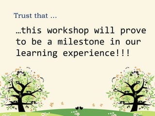 …this workshop will prove
to be a milestone in our
learning experience!!!
Trust that …
 