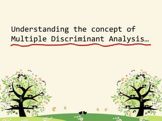 Understanding the concept of
Multiple Discriminant Analysis…
 