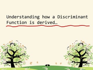 Understanding how a Discriminant
Function is derived…
 