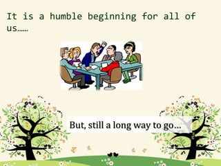 It is a humble beginning for all of
us……
But, still a long way to go…
 