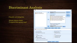 Discriminant Analysis
Classify sub-dialog box
Almost always check
‘Compute from group sizes’
 