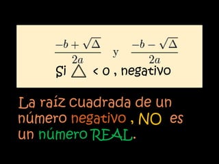Si   < 0 , negativo

La raíz cuadrada de un
número negativo , NO es
un número REAL.
 