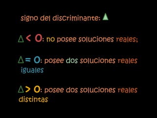 signo del discriminante:


 < 0: no posee soluciones reales;
 = 0: posee dos soluciones reales
iguales

 > 0: posee dos soluciones reales
distintas
 