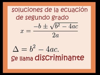 soluciones de la ecuación
 de segundo grado




Se llama discriminante
 