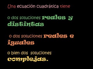 Una ecuación cuadrática tiene

o dos soluciones reales     y
distintas

o dos soluciones reales     e
iguales
o bien dos soluciones
complejas.
 
