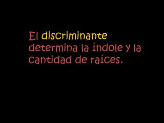 El discriminante
determina la índole y la
cantidad de raíces.
 