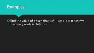 Examples:
Find the value of c such that 2𝑥2
− 6𝑥 + 𝑐 = 0 has two
imaginary roots (solutions).