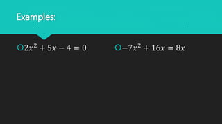 Examples:
2𝑥2
+ 5𝑥 − 4 = 0 −7𝑥2
+ 16𝑥 = 8𝑥